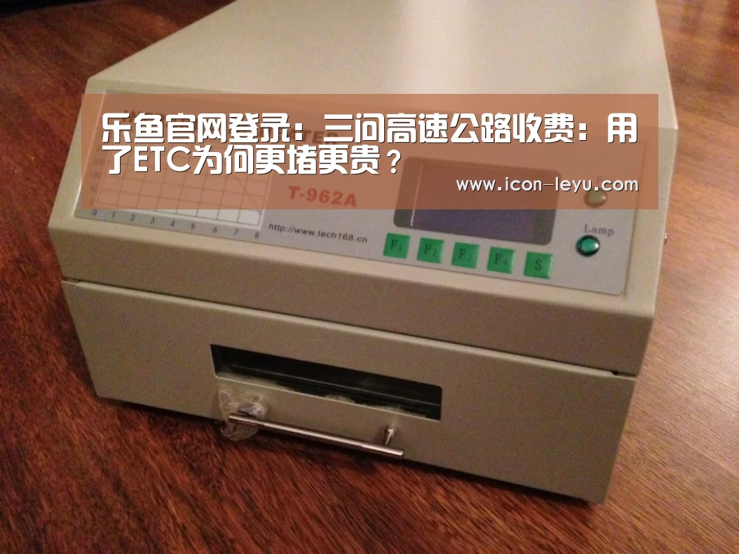 乐鱼官网登录：三问高速公路收费：用了ETC为何更堵更贵？