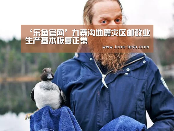 ‘乐鱼官网’九寨沟地震灾区邮政业生产基本恢复正常(图3) 乐鱼网址