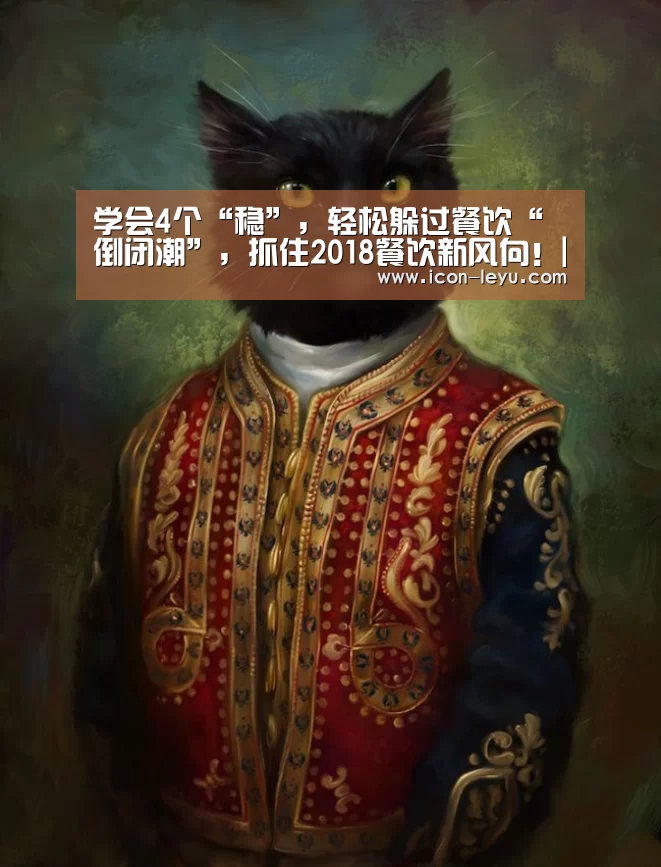 学会4个“稳”,轻松躲过餐饮“倒闭潮”,抓住2018餐饮新风向!|乐鱼官网(图2) 乐鱼官网