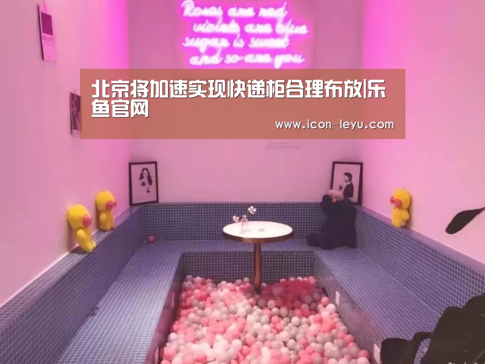 北京将加速实现快递柜合理布放|乐鱼官网(图2) 乐鱼官网登录