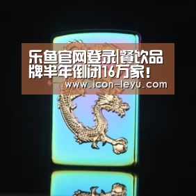 乐鱼官网登录|餐饮品牌半年倒闭16万家!这50个却越来越火(图3) 乐鱼